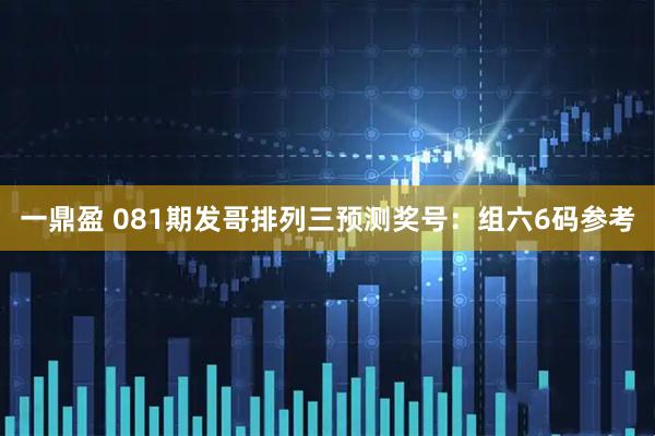一鼎盈 081期发哥排列三预测奖号：组六6码参考