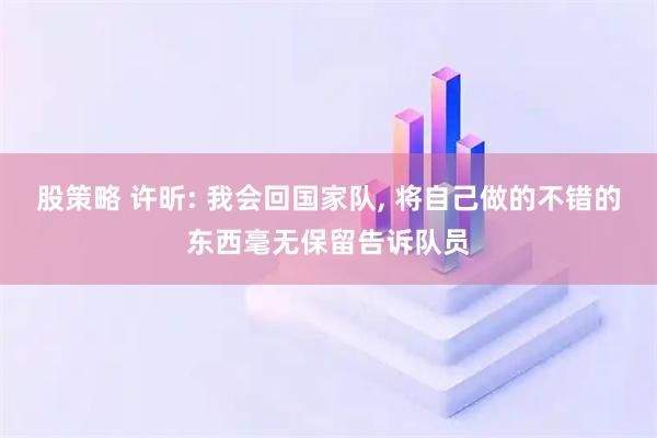 股策略 许昕: 我会回国家队, 将自己做的不错的东西毫无保留告诉队员